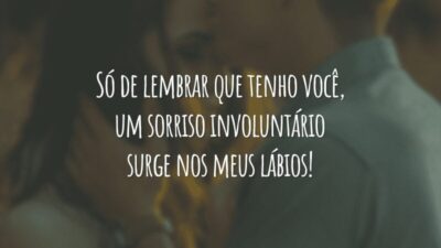 Só de lembrar que tenho você, um sorriso involuntário surge nos meus lábios!