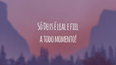 Só Deus é leal e fiel a todo momento!
