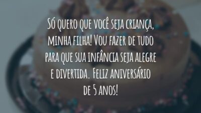 Só quero que você seja criança, minha filha! Vou fazer de tudo para que sua infância seja alegre e divertida. Feliz aniversário de 5 anos!