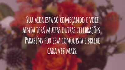 Sua vida está só começando e você ainda terá muitas outras celebrações. Parabéns por essa conquista e brilhe cada vez mais!
