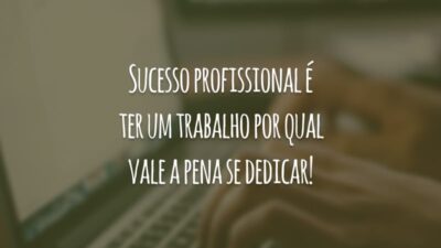 Sucesso profissional é ter um trabalho por qual vale a pena se dedicar!