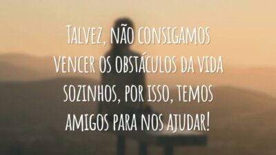 Talvez, não consigamos vencer os obstáculos da vida sozinhos, por isso, temos amigos para nos ajudar!