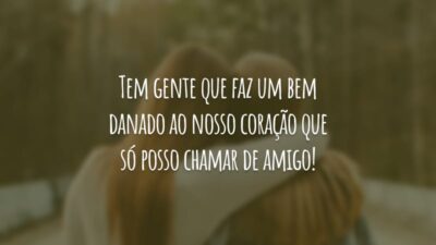 Tem gente que faz um bem danado ao nosso coração que só posso chamar de amigo!