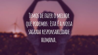 Temos de fazer o melhor que podemos. Esta é a nossa sagrada responsabilidade humana.