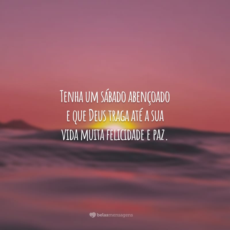 Tenha um sábado abençoado e que Deus traga até a sua vida muita felicidade e paz.