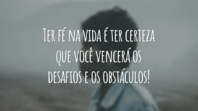 Ter fé na vida é ter certeza que você vencerá os desafios e os obstáculos!