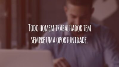 Todo homem trabalhador tem sempre uma oportunidade.