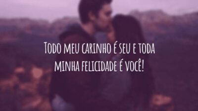 Todo meu carinho é seu e toda minha felicidade é você!