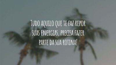 Tudo aquilo que te faz repor suas energias, precisa fazer parte da sua rotina!