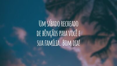 Um sábado recheado de bênçãos para você e sua família. Bom dia!