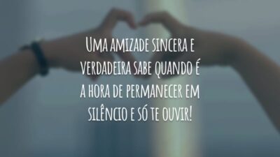 Uma amizade sincera e verdadeira sabe quando a é a hora de permanecer em silêncio e só te ouvir!