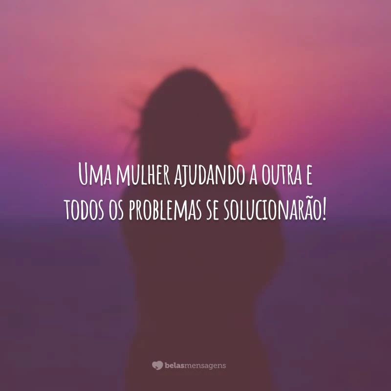 Uma mulher ajudando a outra e todos os problemas se solucionarão!