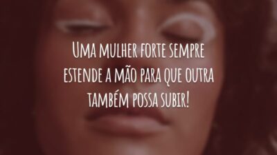 Uma mulher forte sempre estende a mão para que outra também possa subir!