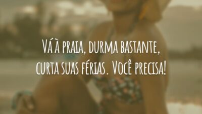 Vá à praia, durma bastante, curta suas férias. Você precisa!