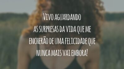 Vivo aguardando as surpresas da vida que me encherão de uma felicidade que nunca mais vai embora!