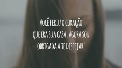 Você feriu o coração que era sua casa, agora sou obrigada a te despejar!