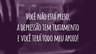 Você não está preso, a depressão tem tratamento e você terá todo meu apoio!