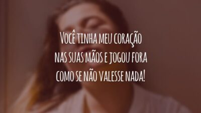 Você tinha meu coração nas suas mãos e jogou fora como se não valesse nada!