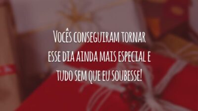 Vocês conseguiram tornar esse dia ainda mais especial e tudo sem que eu soubesse!