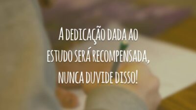A dedicação dada ao estudo será recompensada, nunca duvide disso!