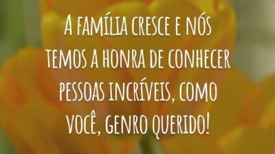 A família cresce e nós temos a honra de conhecer pessoas incríveis, como você, genro querido!