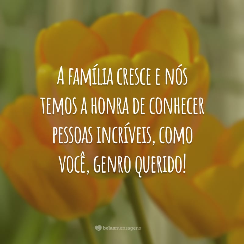 A família cresce e nós temos a honra de conhecer pessoas incríveis, como você, genro querido!