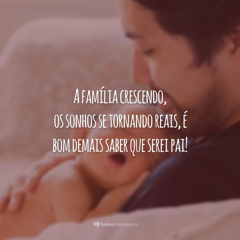 A família crescendo, os sonhos se tornando reais, é bom demais saber que serei pai!