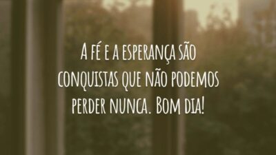A fé e a esperança são conquistas que não podemos perder nunca. Bom dia!