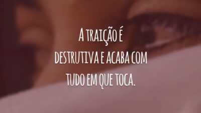 A traição é destrutiva e acaba com tudo em que toca.