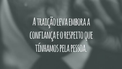 A traição leva embora a confiança e o respeito que tínhamos pela pessoa.