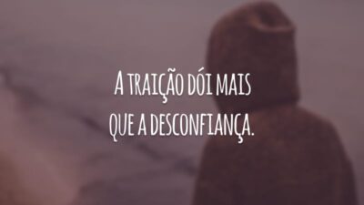 A traição dói mais que a desconfiança.