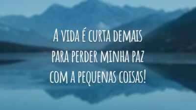 A vida é curta demais para perder minha paz com a pequenas coisas!