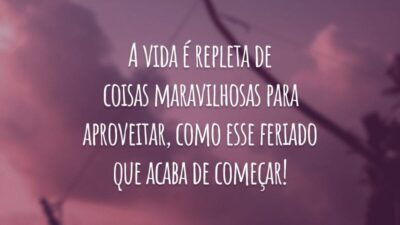 A vida é repleta de coisas maravilhosas para aproveitar, como esse feriado que acaba de começar!