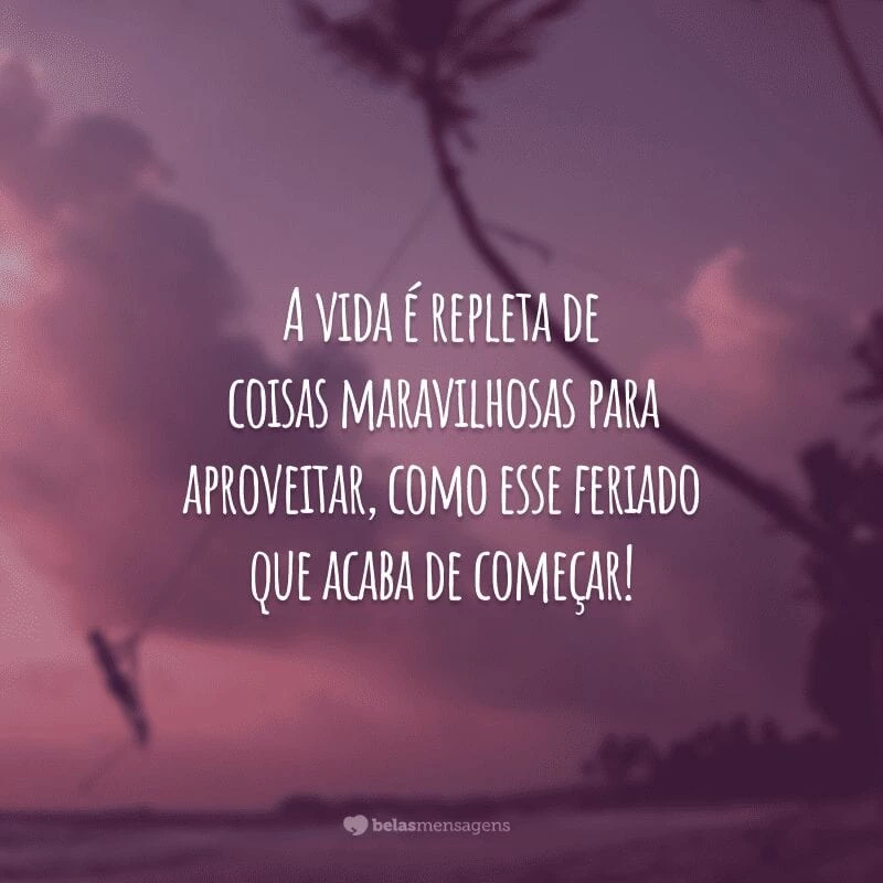 A vida é repleta de coisas maravilhosas para aproveitar, como esse feriado que acaba de começar!