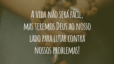 A vida não será fácil, mas teremos Deus ao nosso lado para lutar contra nossos problemas!