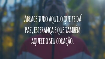 Abrace tudo aquilo que te dá paz, esperança e que também aquece o seu coração.