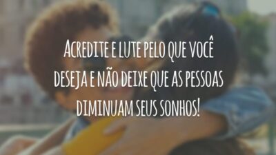 Acredite e lute pelo que você deseja e não deixe que as pessoas diminuam seus sonhos!