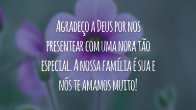Agradeço a Deus por nos presentear com uma nora tão especial. A nossa família é sua e nós te amamos muito!