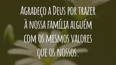 Agradeço a Deus por trazer à nossa família alguém com os mesmos valores que os nossos.