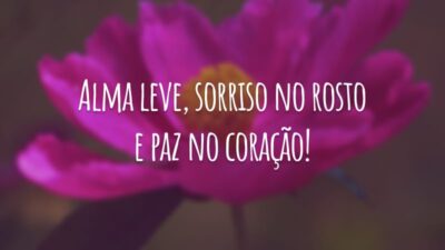 Alma leve, sorriso no rosto e paz no coração!