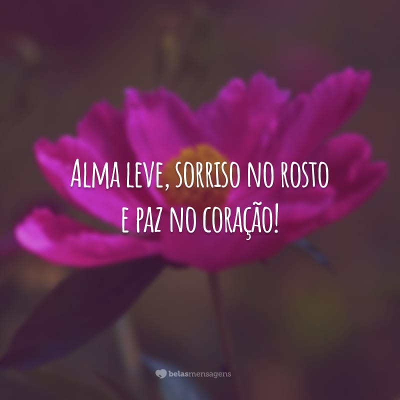 Alma leve, sorriso no rosto e paz no coração!