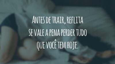 Antes de trair, reflita se vale a pena perder tudo que você tem hoje.