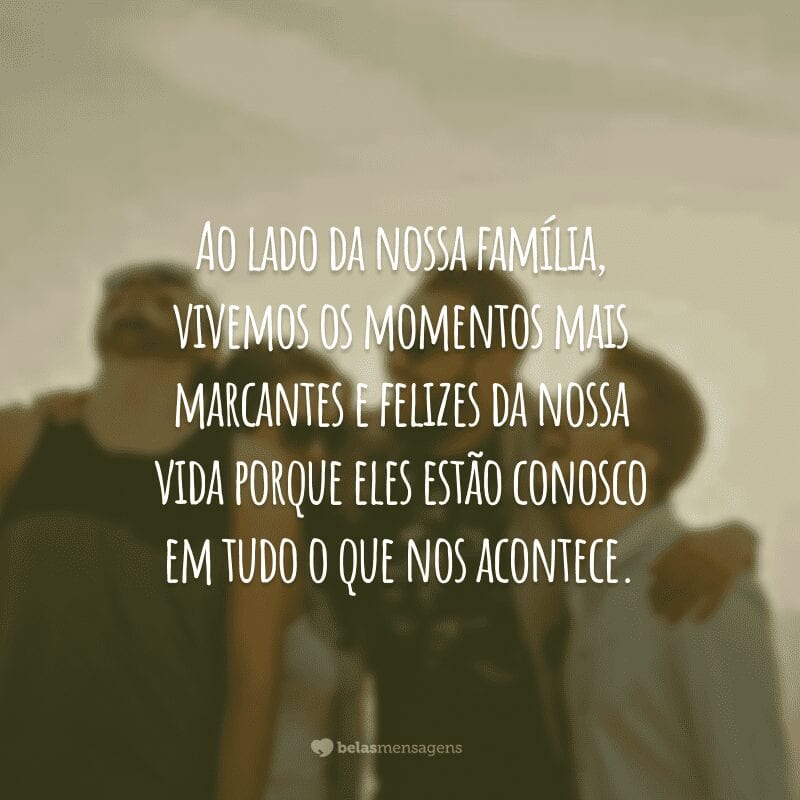 Ao lado da nossa família, vivemos os momentos mais marcantes e felizes da nossa vida porque eles estão conosco em tudo o que nos acontece.