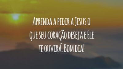 Aprenda a pedir a Jesus o que seu coração deseja e Ele te ouvirá. Bom dia!