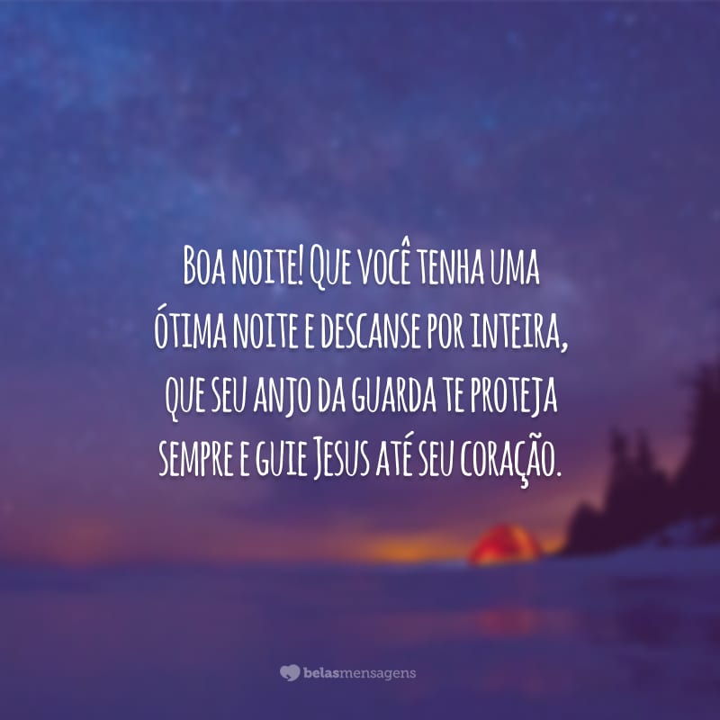 Boa noite! Que você tenha uma ótima noite e descanse por inteira, que seu anjo da guarda te proteja sempre e guie Jesus até seu coração.