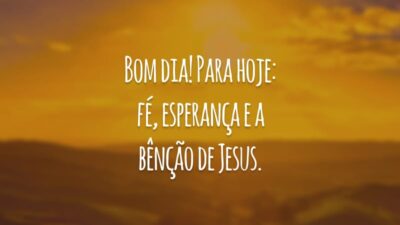 Bom dia! Para hoje: fé, esperança e a bênção de Jesus.