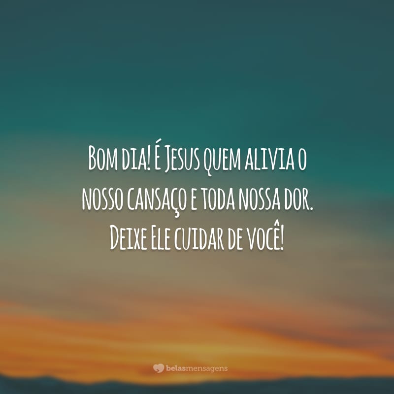 Bom dia! É Jesus quem alivia o nosso cansaço e toda nossa dor. Deixe Ele cuidar de você!