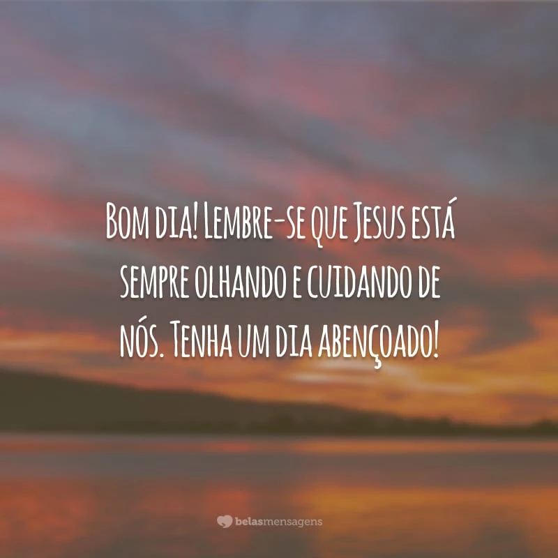 Bom dia! Lembre-se que Jesus está sempre olhando e cuidando de nós. Tenha um dia abençoado!