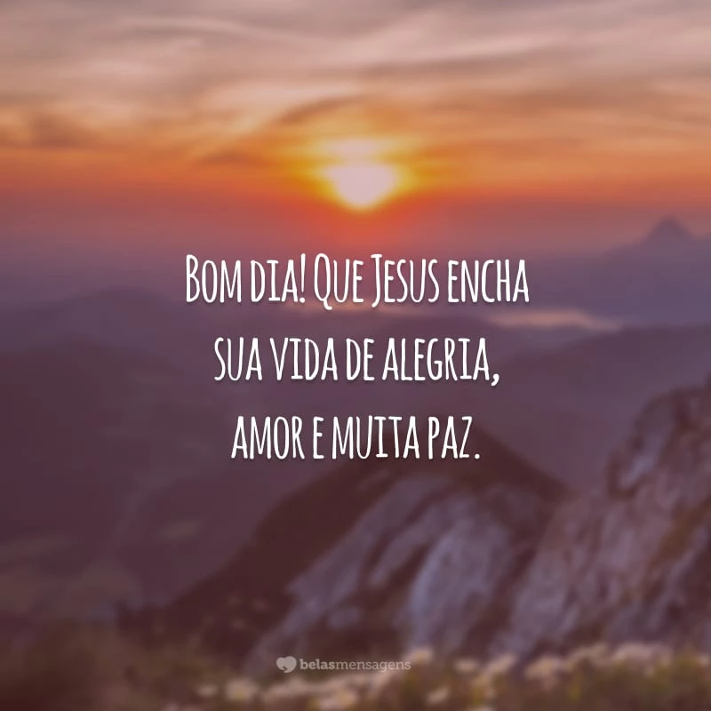 Bom dia! Que Jesus encha sua vida de alegria, amor e muita paz.