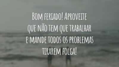 Bom feriado! Aproveite que não tem que trabalhar e mande todos os problemas tirarem folga!